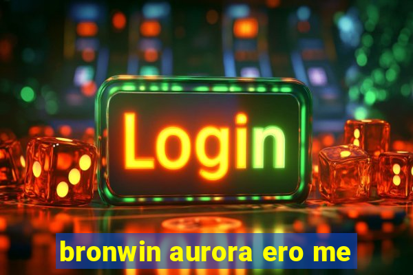 bronwin aurora ero me